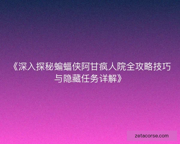 《深入探秘蝙蝠侠阿甘疯人院全攻略技巧与隐藏任务详解》