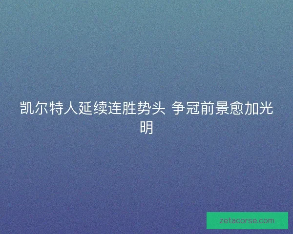 凯尔特人延续连胜势头 争冠前景愈加光明