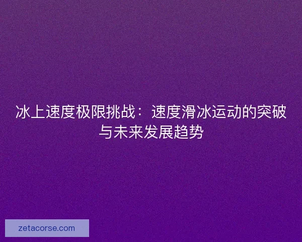 冰上速度极限挑战：速度滑冰运动的突破与未来发展趋势
